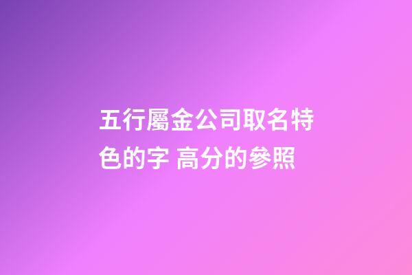 五行屬金公司取名特色的字 高分的參照-第1張-公司起名-玄機派